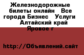 Железнодорожные билеты онлайн - Все города Бизнес » Услуги   . Алтайский край,Яровое г.